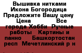 Вышивка нитками Икона Богородица. Предложите Вашу цену! › Цена ­ 12 000 - Все города Хобби. Ручные работы » Картины и панно   . Башкортостан респ.,Мечетлинский р-н